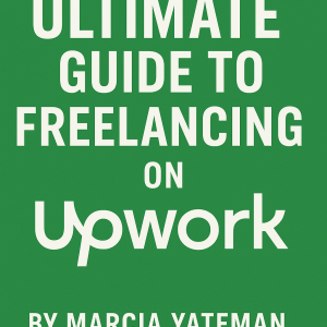 The Ultimate Guide to Freelancing on Upwork - By Marcia Yateman